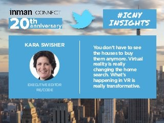KARA SWISHER
EXECUTIVE EDITOR
RE/CODE
#ICNY
INSIGHTS
You don’t have to see
the houses to buy
them anymore. Virtual
reality...
