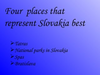 Four  places that represent Slovakia best ,[object Object],[object Object],[object Object],[object Object]