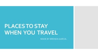 PLACESTOSTAY
WHEN YOU TRAVEL
MADE BY BRENDA GARCIA.
 
