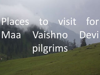 Places to visit for
Maa Vaishno Devi
pilgrims
.

 