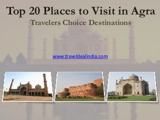 Top 20 Places to Visit in Agra
    Travelers Choice Destinations



          www.traveldealindia.com
 