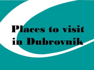 Places to visit 
in Dubrovnik 
 