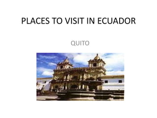PLACES TO VISIT IN ECUADOR

           QUITO
 