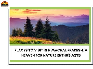 PLACES TO VISIT IN HIMACHAL PRADESH: A
HEAVEN FOR NATURE ENTHUSIASTS
 