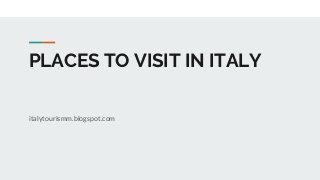 PLACES TO VISIT IN ITALY
italytourismm.blogspot.com
 