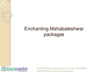 Enchanting Mahabaleshwar
packages
Email Id:info@travelcoaster.com Contact No:096502
08444 Website: www.travocoaster.com
 