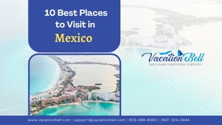 10 Best Places
to Visit in
www.vacationbell.com | support@vacationbell.com | 905-588-8080 | (647) 323-3444
Mexico
 