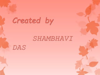 Created by
SHAMBHAVI
DAS
 