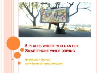 5 PLACES WHERE YOU CAN PUT
SMARTPHONE WHILE DRIVING
Information shared:
www.infernalinnovations.com
 