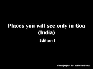 Places you will see only in Goa
(India)
Edition I
Photography by Joshua Miranda
 