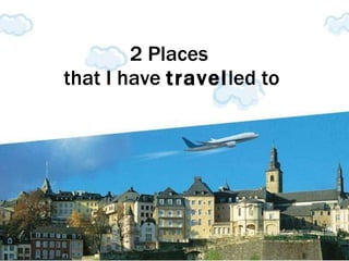 2 Places  that I have  travel led to 