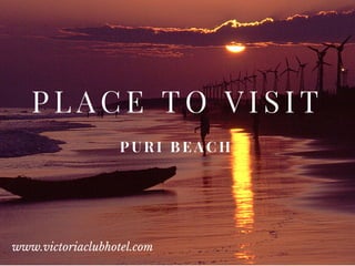 P L A C E T O V I S I T
P U R I B E A C H
www.victoriaclubhotel.com
 