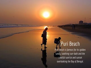 Puri Beach
Puri beach is famous for its golden
sands, soothing sun-bath and the
colorful sunrise and sunset
overlooking th...