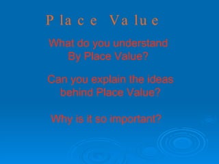 Place Value What do you understand  By Place Value?   Can you explain the ideas behind Place Value? Why   is it so important? 