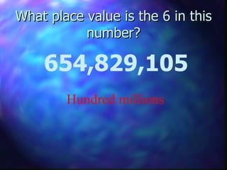 What place value is the 6 in this number? 654,829,105 Hundred millions 