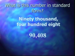 What is this number in standard form? Ninety thousand, four hundred eight 90,408 