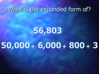 What is the expanded form of? 56,803   50,000 +  6,000 +  800 +  3 