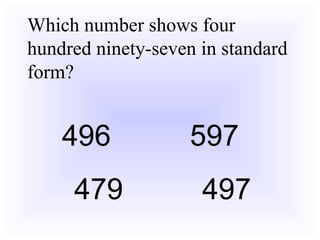 Which number shows four
hundred ninety-seven in standard
form?
496 597
479 497
 