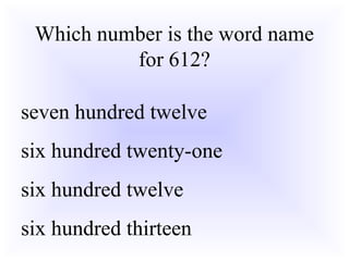 Which number is the word name
for 612?
seven hundred twelve
six hundred twenty-one
six hundred twelve
six hundred thirteen
 
