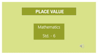PLACE VALUE
Mathematics
Std. - 6
 