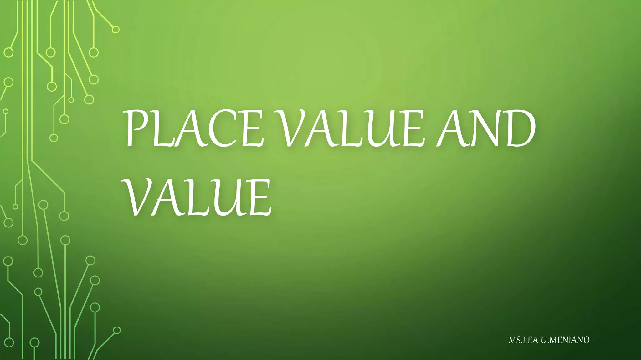 PLACE VALUE AND
VALUE
MS.LEA U.MENIANO