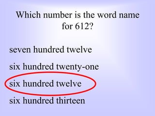 Which number is the word name
for 612?
seven hundred twelve
six hundred twenty-one
six hundred twelve
six hundred thirteen
 