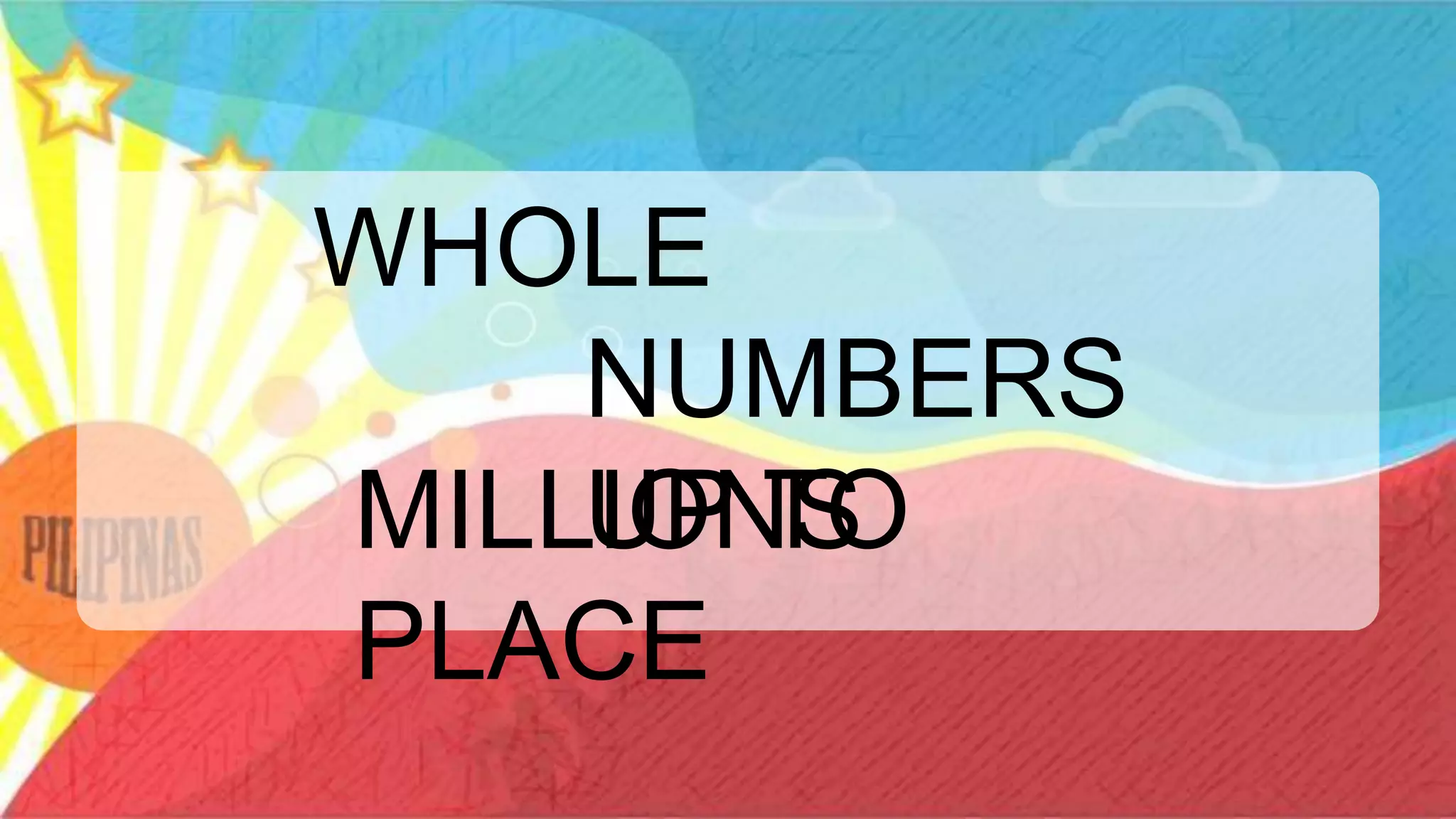WHOLE
NUMBERS
UP TO
MILLIONS
PLACE