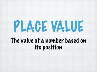 PLACE VALUE
The value of a number based on
          its position
 