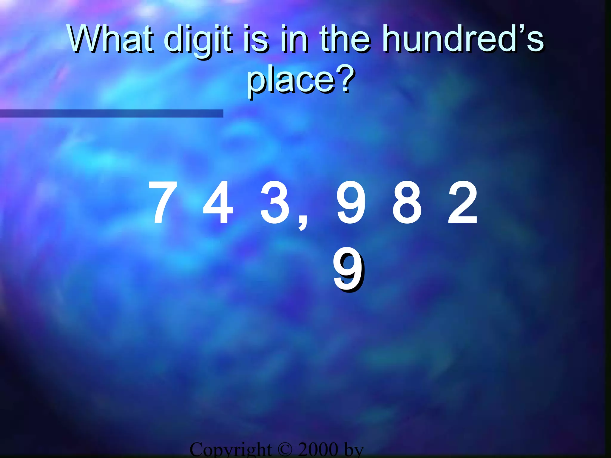 Copyright © 2000 by
What digit is in the hundred’sWhat digit is in the hundred’s
place?place?
7 4 3, 9 8 2
99
 