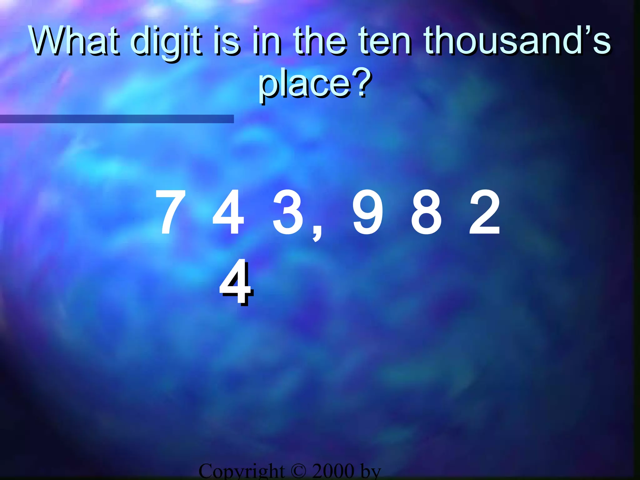 Copyright © 2000 by
What digit is in the ten thousand’sWhat digit is in the ten thousand’s
place?place?
7 4 3, 9 8 2
44
 