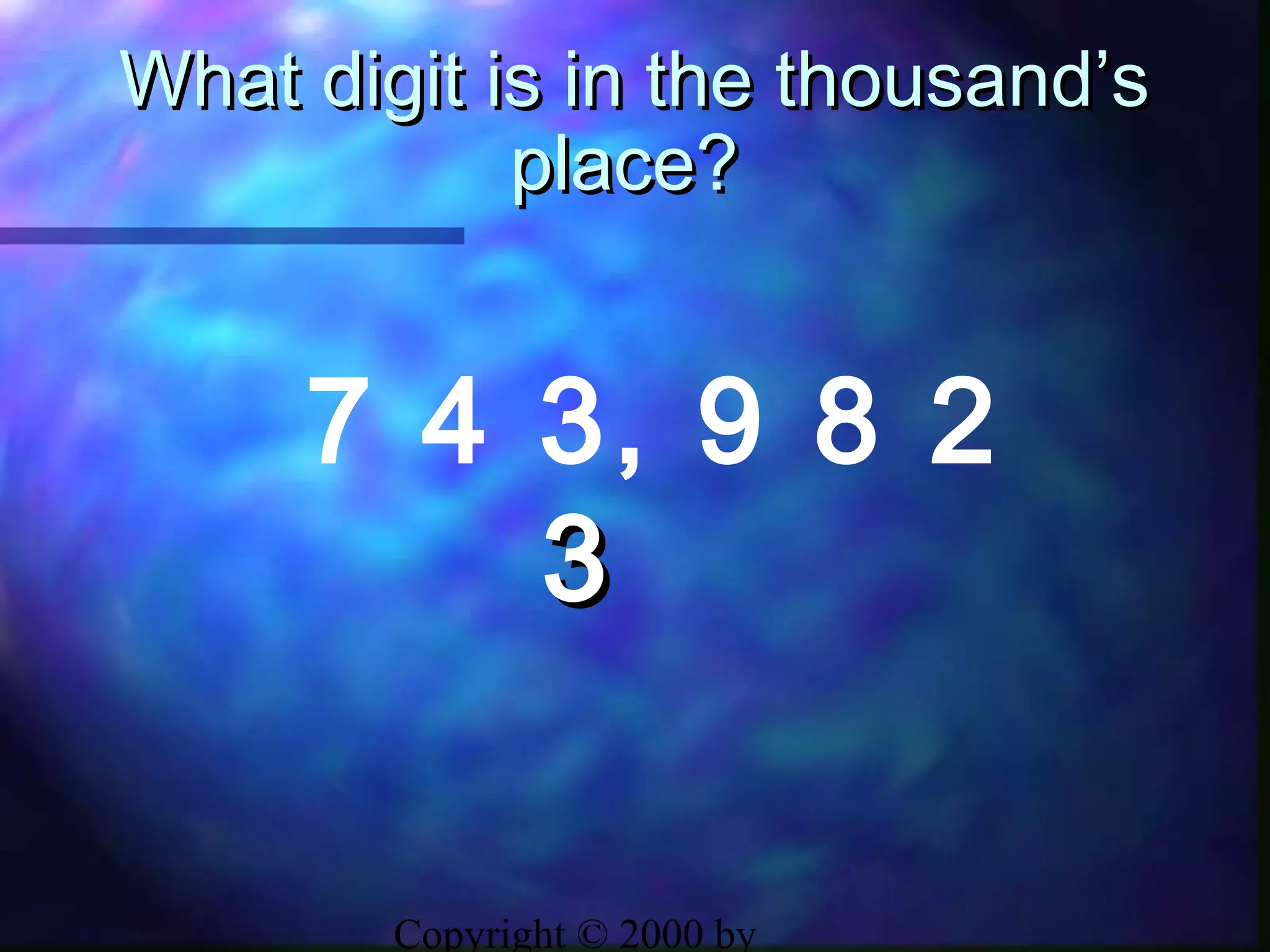 Copyright © 2000 by
What digit is in the thousand’sWhat digit is in the thousand’s
place?place?
7 4 3, 9 8 2
33
 