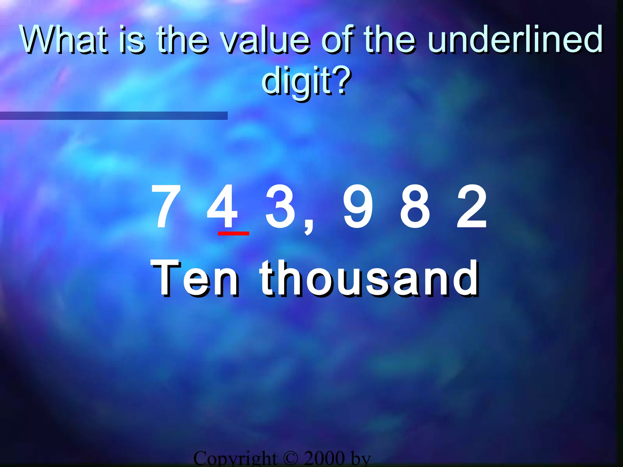 Copyright © 2000 by
What is the value of the underlinedWhat is the value of the underlined
digit?digit?
7 4 3, 9 8 2
Ten thousandTen thousand
 