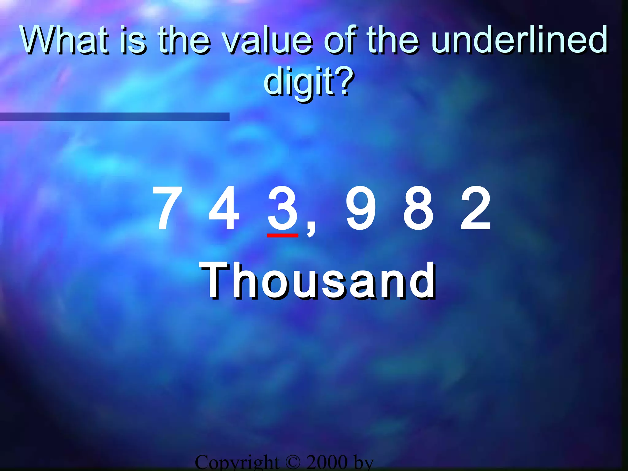 Copyright © 2000 by
What is the value of the underlinedWhat is the value of the underlined
digit?digit?
7 4 3, 9 8 2
ThousandThousand
 