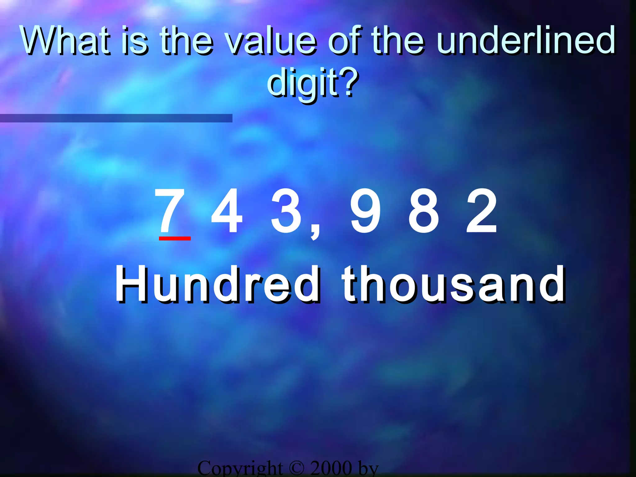 Copyright © 2000 by
What is the value of the underlinedWhat is the value of the underlined
digit?digit?
7 4 3, 9 8 2
Hundred thousandHundred thousand
 