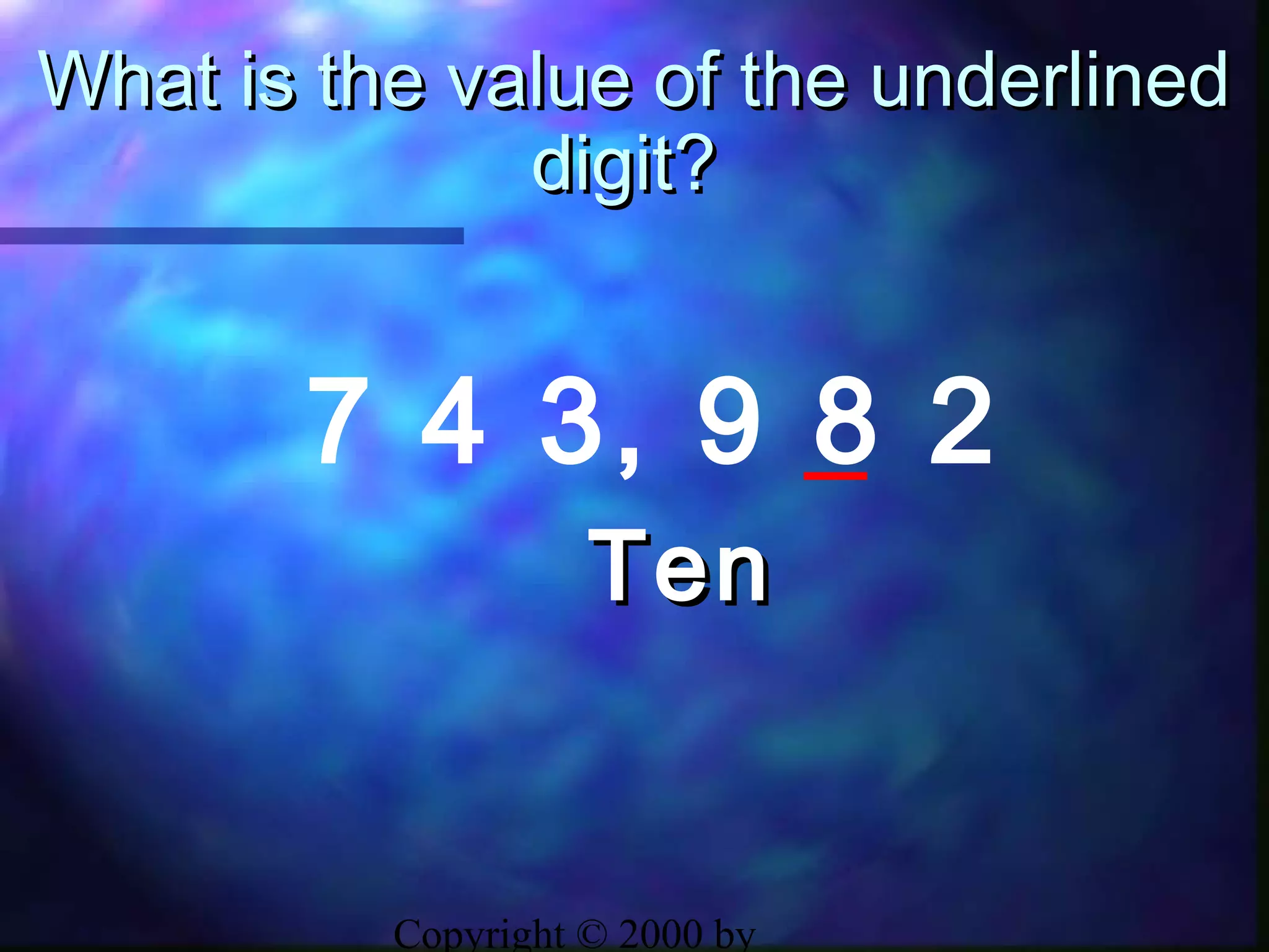Copyright © 2000 by
What is the value of the underlinedWhat is the value of the underlined
digit?digit?
7 4 3, 9 8 2
TenTen
 