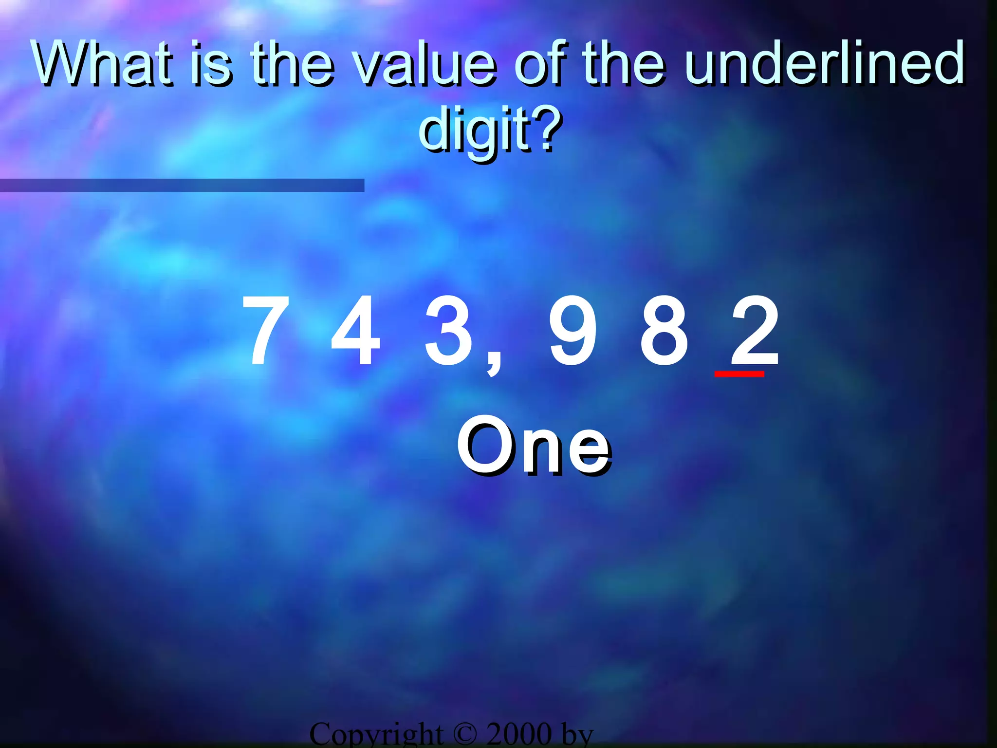 Copyright © 2000 by
What is the value of the underlinedWhat is the value of the underlined
digit?digit?
7 4 3, 9 8 2
OneOne
 