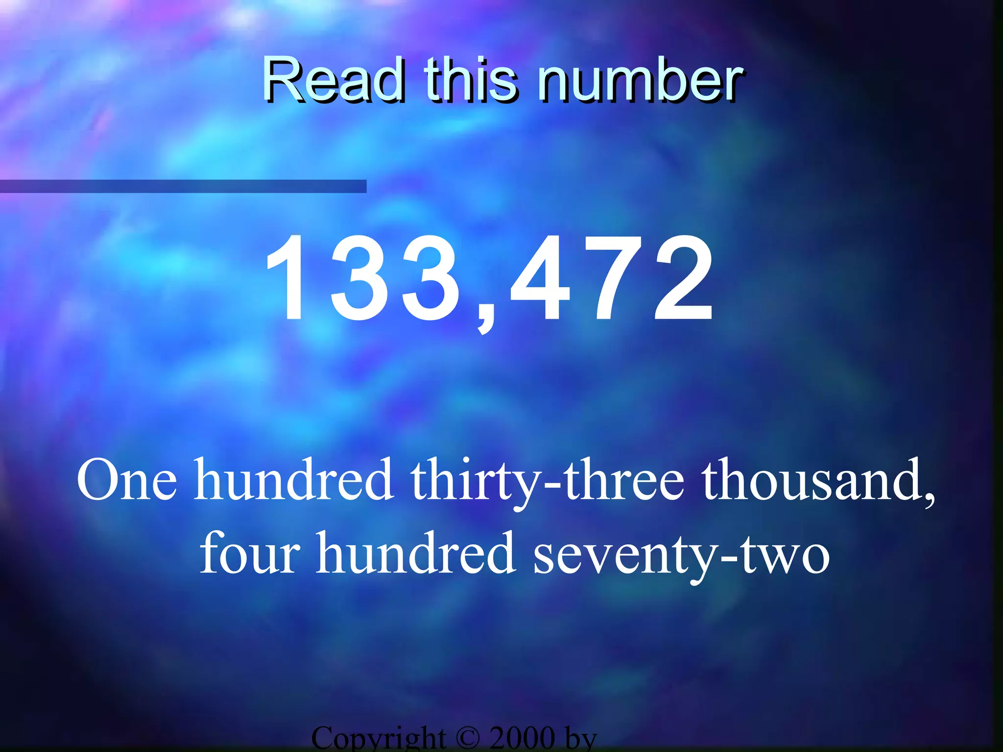 Copyright © 2000 by
Read this numberRead this number
133,472
One hundred thirty-three thousand,
four hundred seventy-two
 