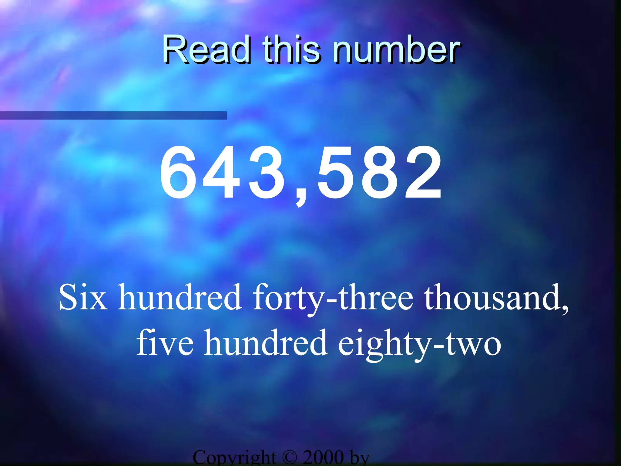 Copyright © 2000 by
Read this numberRead this number
643,582
Six hundred forty-three thousand,
five hundred eighty-two
 