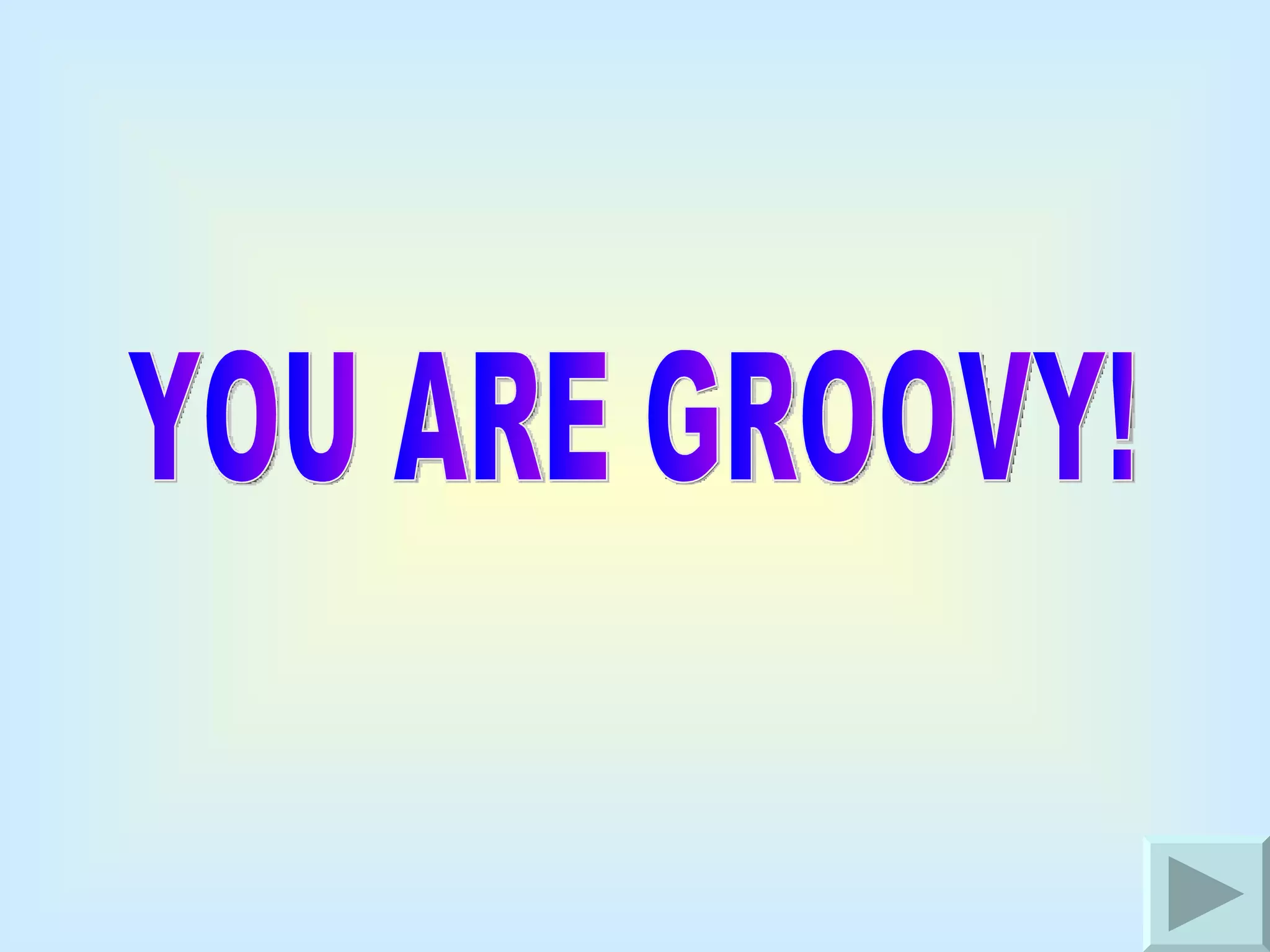 YOU ARE GROOVY! 