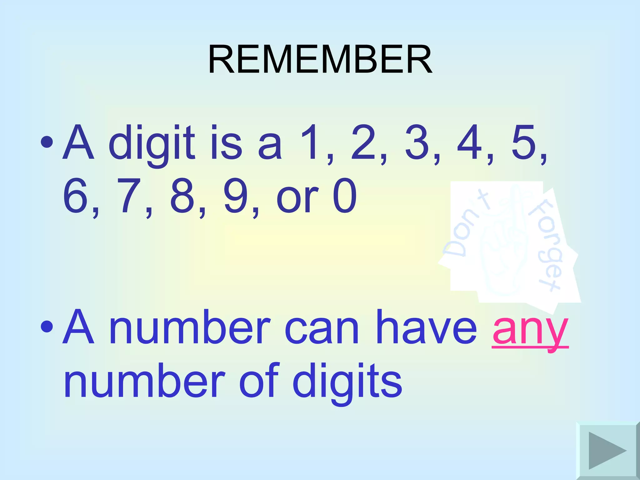 REMEMBER A digit is a 1, 2, 3, 4, 5, 6, 7, 8, 9, or 0 A number can have  any  number of digits 