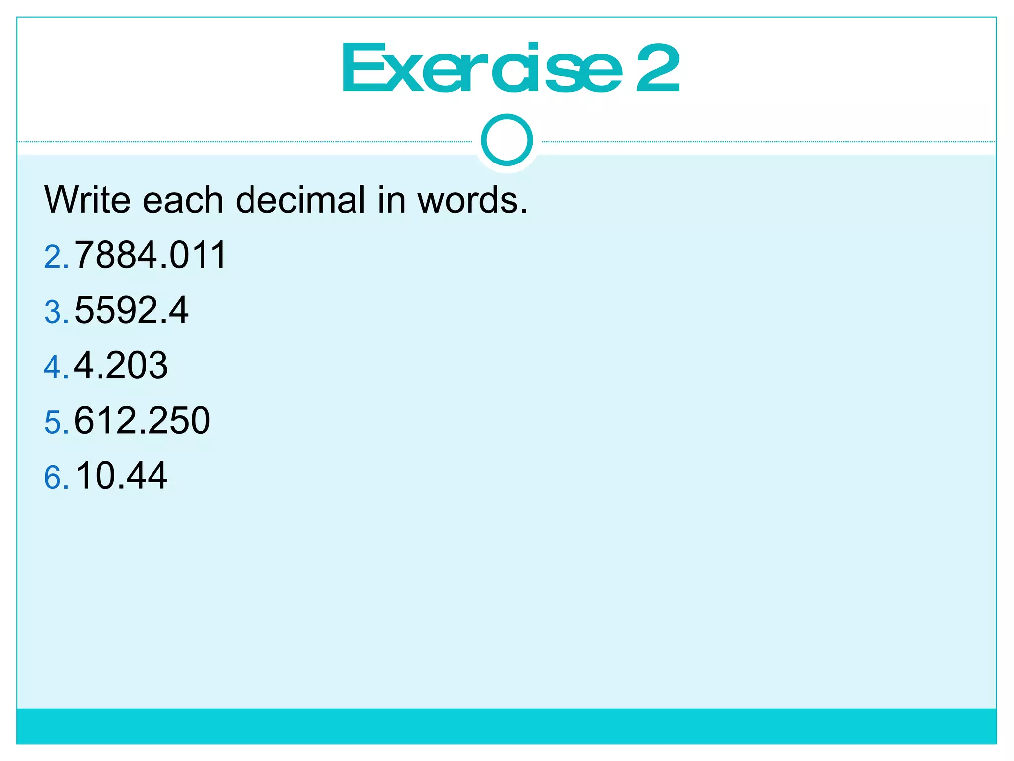 Exercise 2 Write each decimal in words. 7884.011 5592.4 4.203 612.250 10.44 