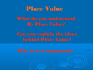 Place Value
What do you understand
By Place Value?
Can you explain the ideas
behind Place Value?
Why is it so important?
 