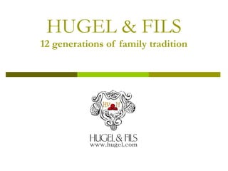 HUGEL & FILS
12 generations of family tradition

 