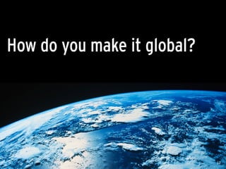 How do you make it global?
12
 