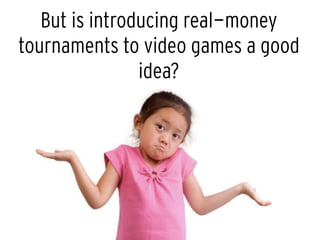 But is introducing real-money
tournaments to video games a good
idea?
8
 