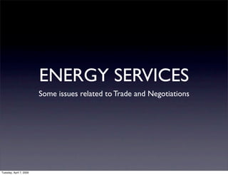 ENERGY SERVICES
                         Some issues related to Trade and Negotiations




Tuesday, April 7, 2009
 