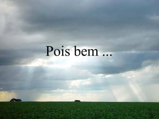 Pois bem ... 