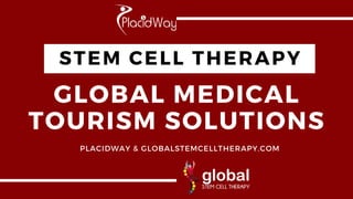 STEM CELL THERAPY
GLOBAL MEDICAL
TOURISM SOLUTIONS
PLACIDWAY & GLOBALSTEMCELLTHERAPY.COM
 
