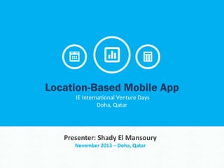 Location-Based Mobile App
IE International Venture Days
Doha, Qatar

Presenter: Shady El Mansoury
November 2013 – Doha, Qatar

1

 
