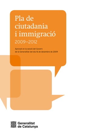 Pla de
ciutadania
i immigració
2009—2012
Aprovat en la sessió del Govern
de la Generalitat del dia 16 de desembre de 2009
 